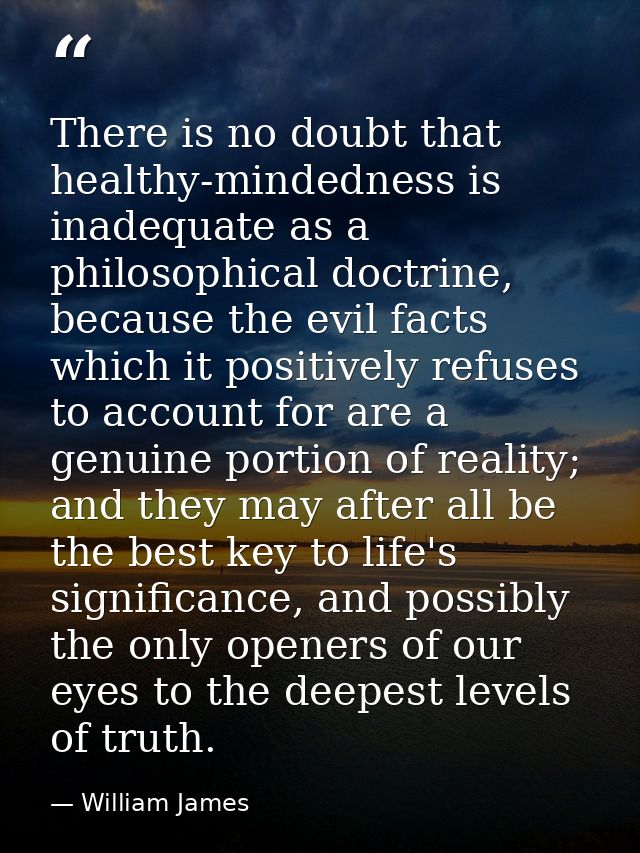 There is no doubt that healthy-mindedness is inadequate as a philosophical doctrine, because the evil facts which it pos — William James