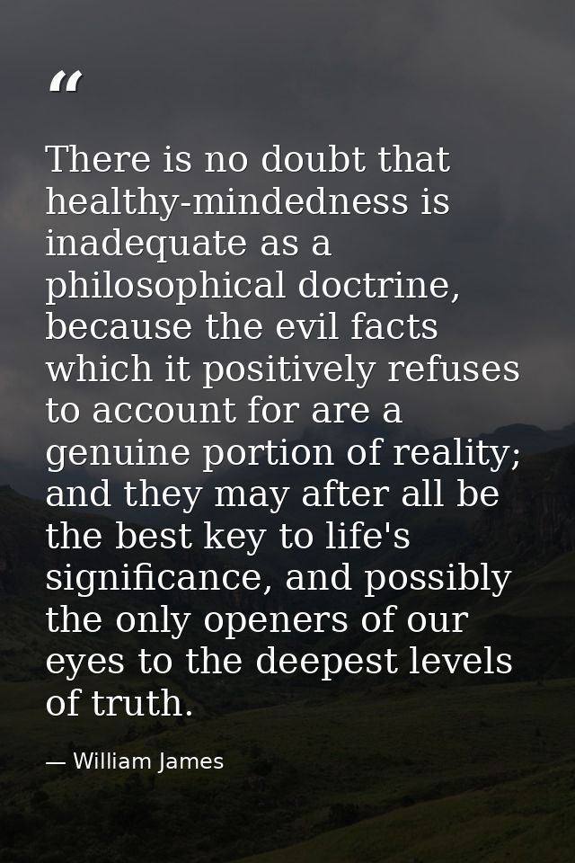 There is no doubt that healthy-mindedness is inadequate as a philosophical doctrine, because the evil facts which it pos — William James
