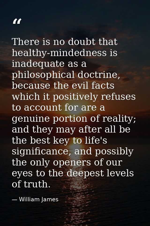 There is no doubt that healthy-mindedness is inadequate as a philosophical doctrine, because the evil facts which it pos — William James