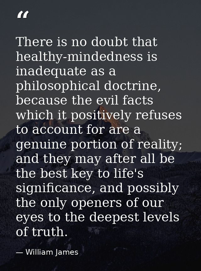 There is no doubt that healthy-mindedness is inadequate as a philosophical doctrine, because the evil facts which it pos — William James