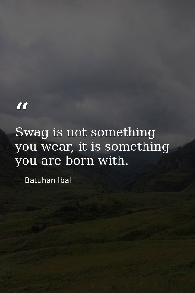 Swag is not something you wear, it is something you are born with. — Batuhan Ibal