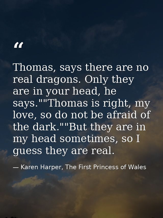 Thomas, says there are no real dragons. Only they are in your head, he says.""Thomas is right, my love, so do not be afr — Karen Harper, The First Princess of Wales