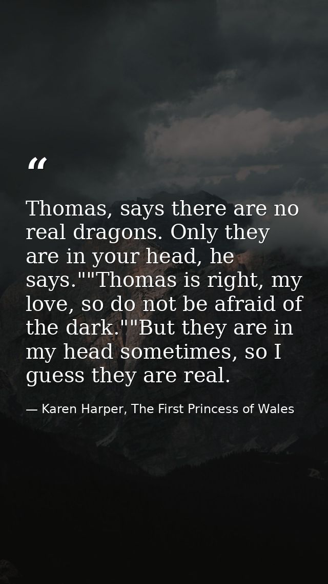 Thomas, says there are no real dragons. Only they are in your head, he says.""Thomas is right, my love, so do not be afr — Karen Harper, The First Princess of Wales