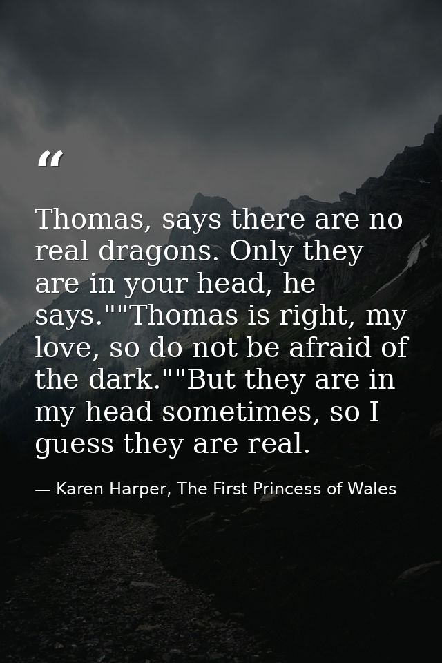 Thomas, says there are no real dragons. Only they are in your head, he says.""Thomas is right, my love, so do not be afr — Karen Harper, The First Princess of Wales