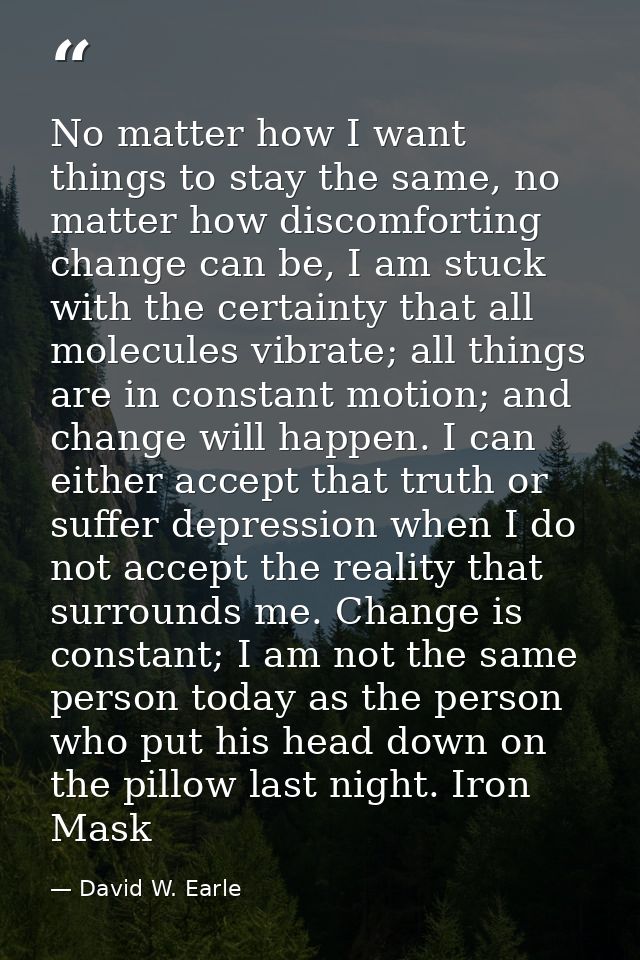 No matter how I want things to stay the same, no matter how discomforting change can be, I am stuck with the certainty t — David W. Earle
