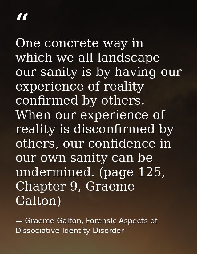 One concrete way in which we all landscape our sanity is by having our experience of reality confirmed by others. When o — Graeme Galton, Forensic Aspects of Dissociative Identity Disorder