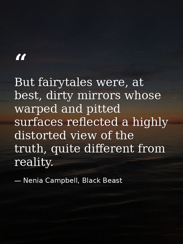 But fairytales were, at best, dirty mirrors whose warped and pitted surfaces reflected a highly distorted view of the tr — Nenia Campbell, Black Beast