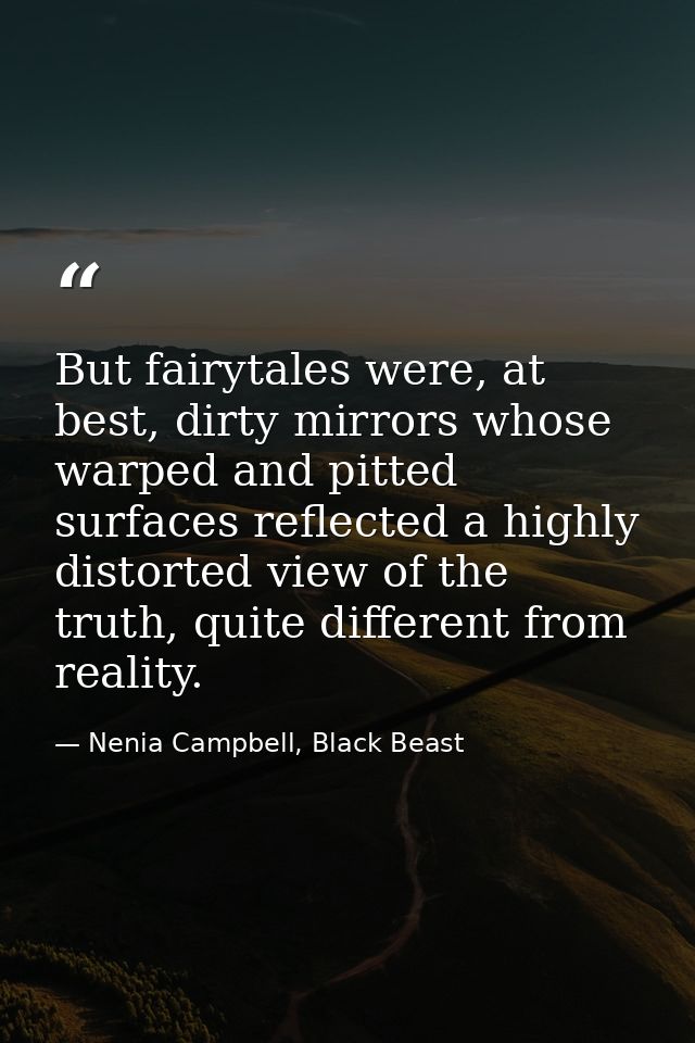 But fairytales were, at best, dirty mirrors whose warped and pitted surfaces reflected a highly distorted view of the tr — Nenia Campbell, Black Beast