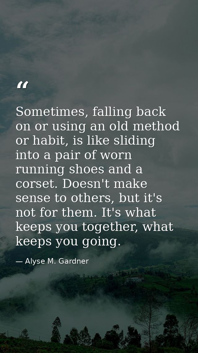 Sometimes, falling back on or using an old method or habit, is like sliding into a pair of worn running shoes and a cors — Alyse M. Gardner