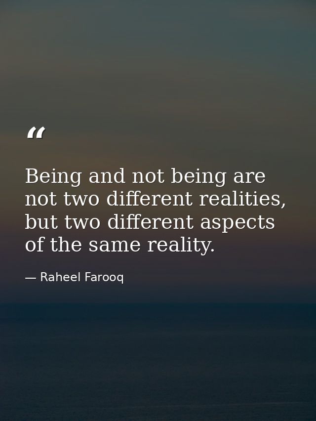 Being and not being are not two different realities, but two different aspects of the same reality. — Raheel Farooq