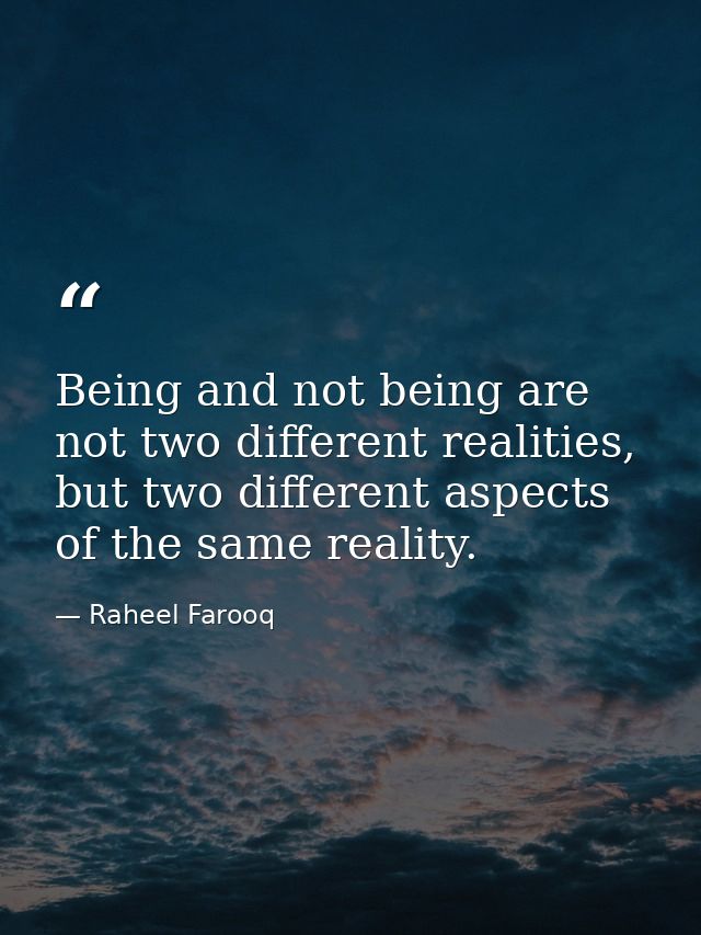 Being and not being are not two different realities, but two different aspects of the same reality. — Raheel Farooq