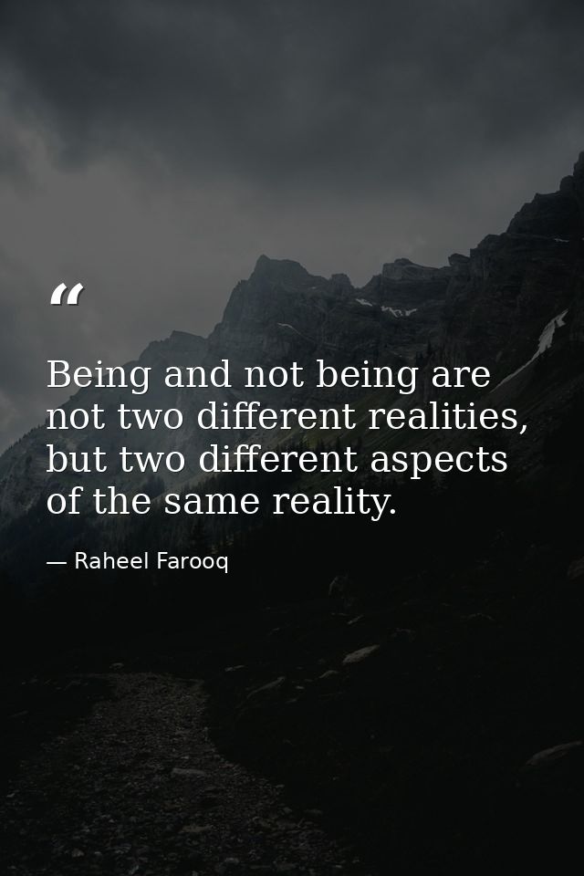 Being and not being are not two different realities, but two different aspects of the same reality. — Raheel Farooq