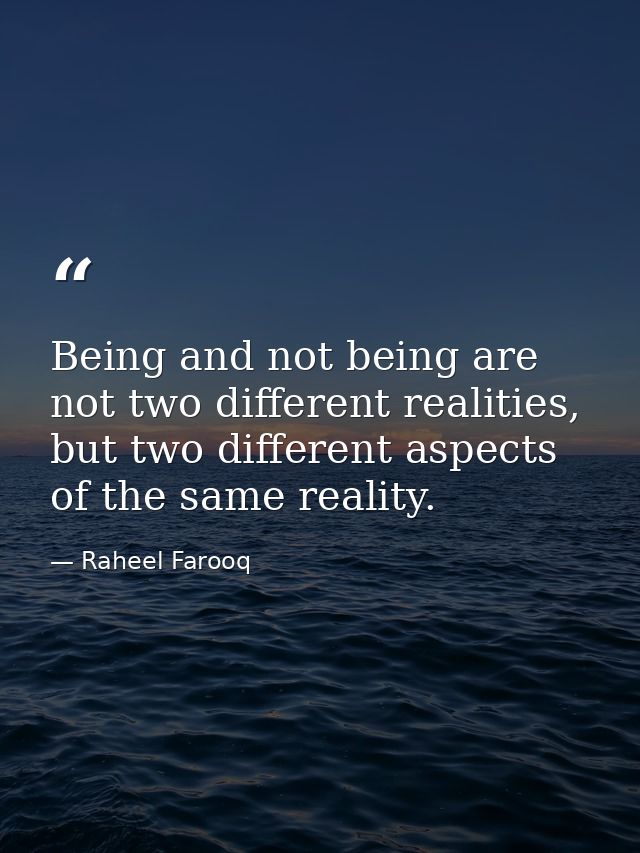 Being and not being are not two different realities, but two different aspects of the same reality. — Raheel Farooq