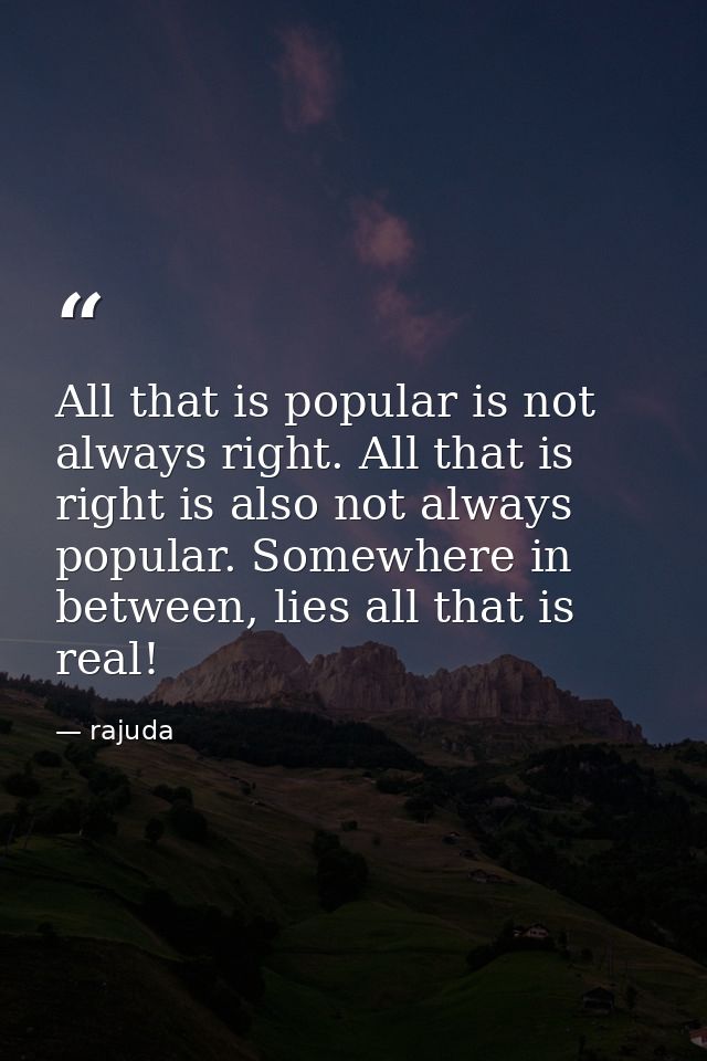 All that is popular is not always right. All that is right is also not always popular. Somewhere in between, lies all th — rajuda