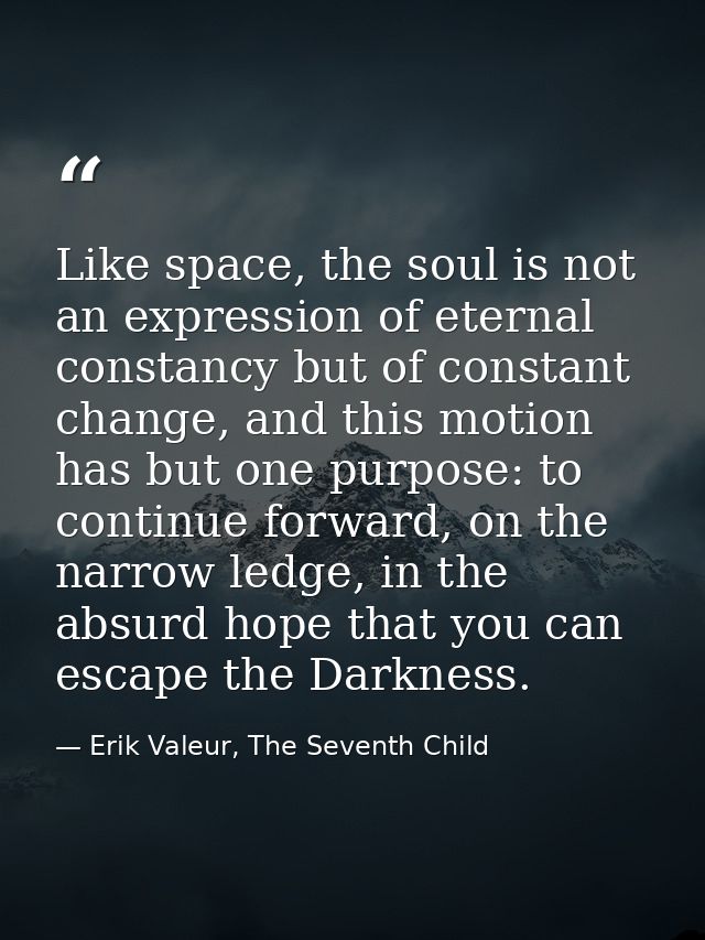 Like space, the soul is not an expression of eternal constancy but of constant change, and this motion has but one purpo — Erik Valeur, The Seventh Child