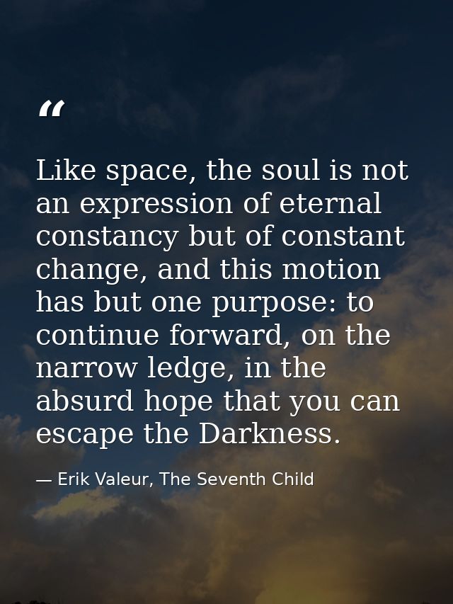 Like space, the soul is not an expression of eternal constancy but of constant change, and this motion has but one purpo — Erik Valeur, The Seventh Child