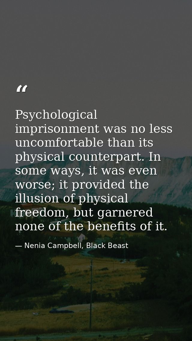 Psychological imprisonment was no less uncomfortable than its physical counterpart. In some ways, it was even worse; it  — Nenia Campbell, Black Beast