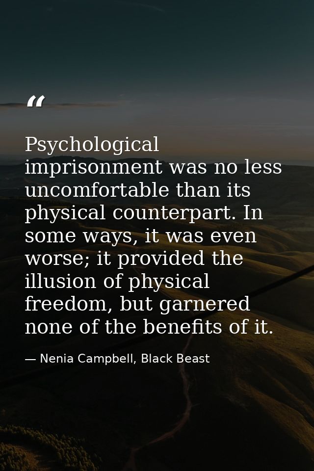 Psychological imprisonment was no less uncomfortable than its physical counterpart. In some ways, it was even worse; it  — Nenia Campbell, Black Beast