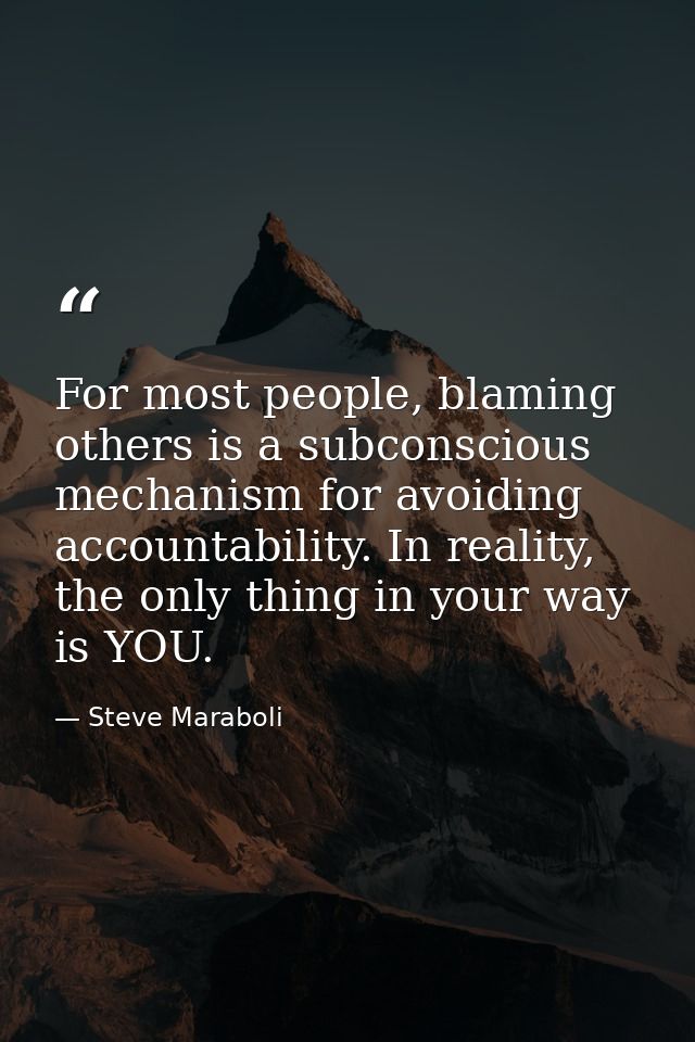 For most people, blaming others is a subconscious mechanism for avoiding accountability. In reality, the only thing in y — Steve Maraboli