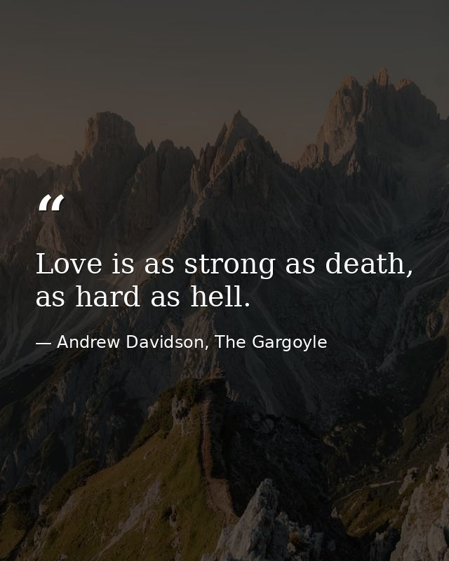 Love is as strong as death, as hard as hell. — Andrew Davidson, The Gargoyle
