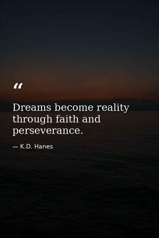 Dreams become reality through faith and perseverance. — K.D. Hanes