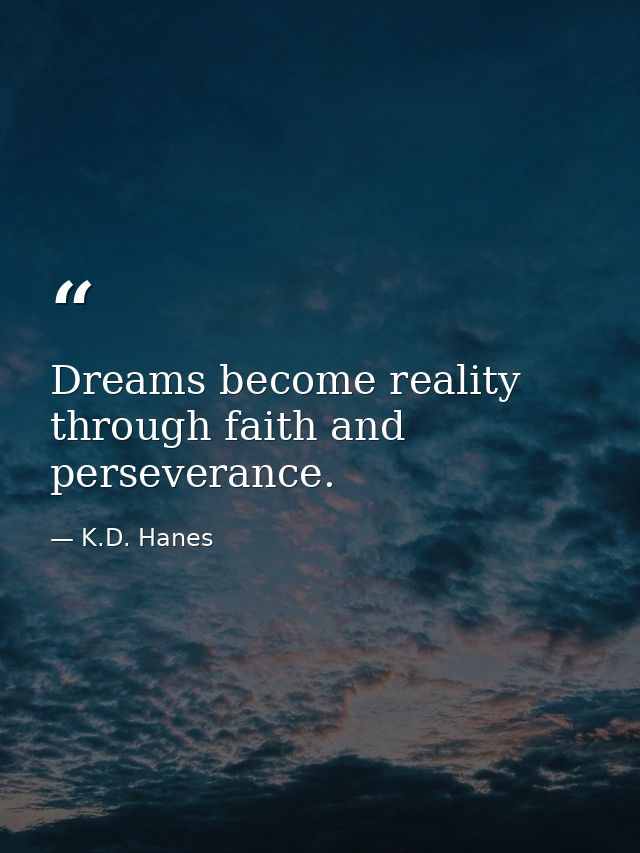 Dreams become reality through faith and perseverance. — K.D. Hanes