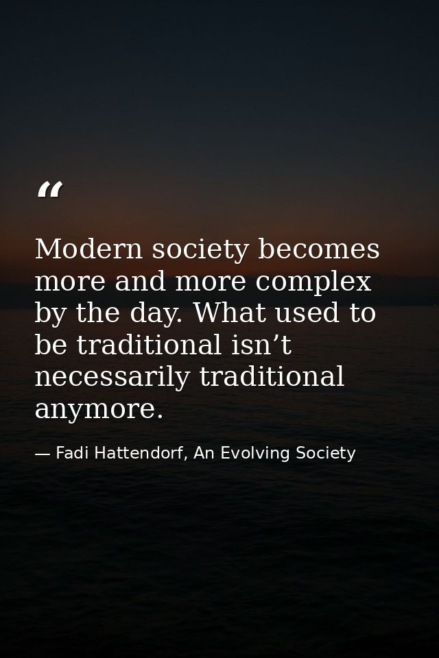 Modern society becomes more and more complex by the day. What used to be traditional isn’t necessarily traditional anymo — Fadi Hattendorf, An Evolving Society