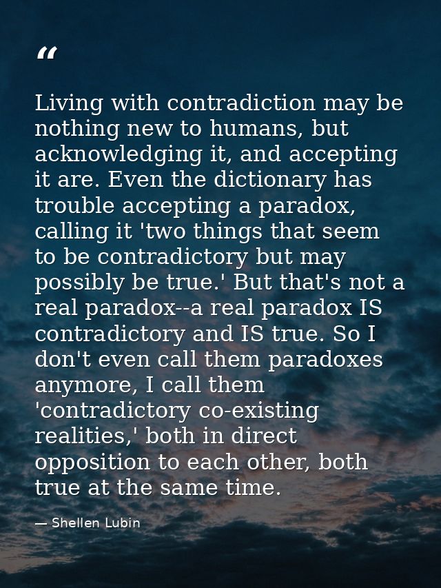 Living with contradiction may be nothing new to humans, but acknowledging it, and accepting it are. Even the dictionary  — Shellen Lubin