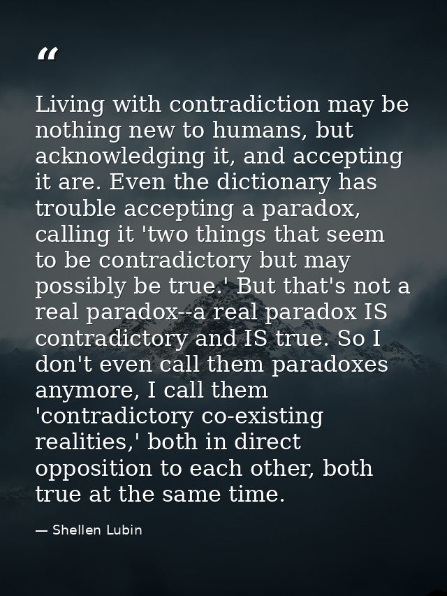 Living with contradiction may be nothing new to humans, but acknowledging it, and accepting it are. Even the dictionary  — Shellen Lubin
