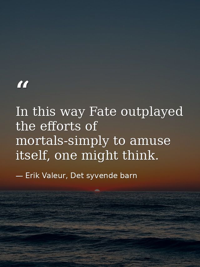 In this way Fate outplayed the efforts of mortals-simply to amuse itself, one might think. — Erik Valeur, Det syvende barn