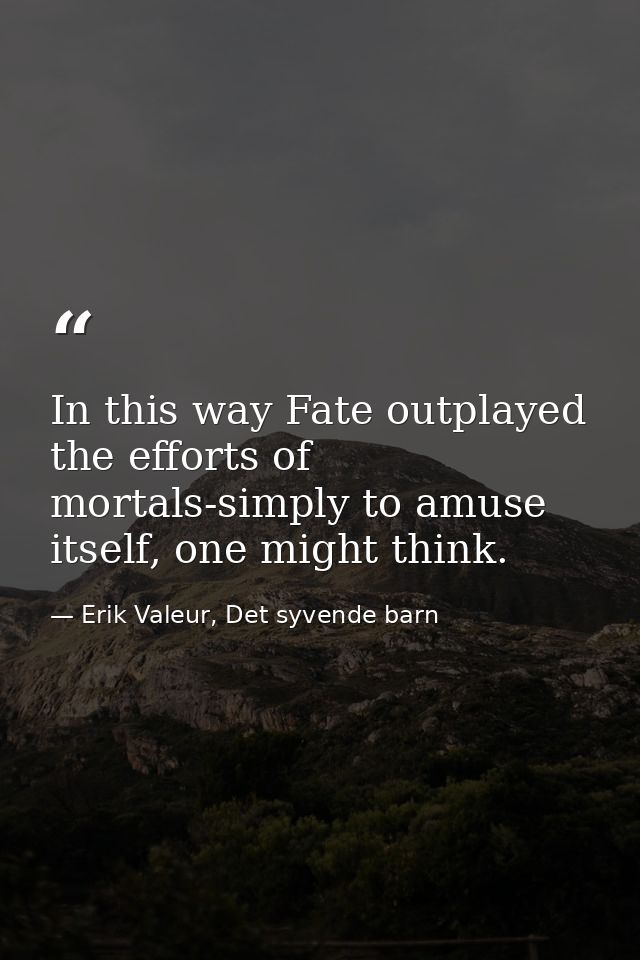 In this way Fate outplayed the efforts of mortals-simply to amuse itself, one might think. — Erik Valeur, Det syvende barn