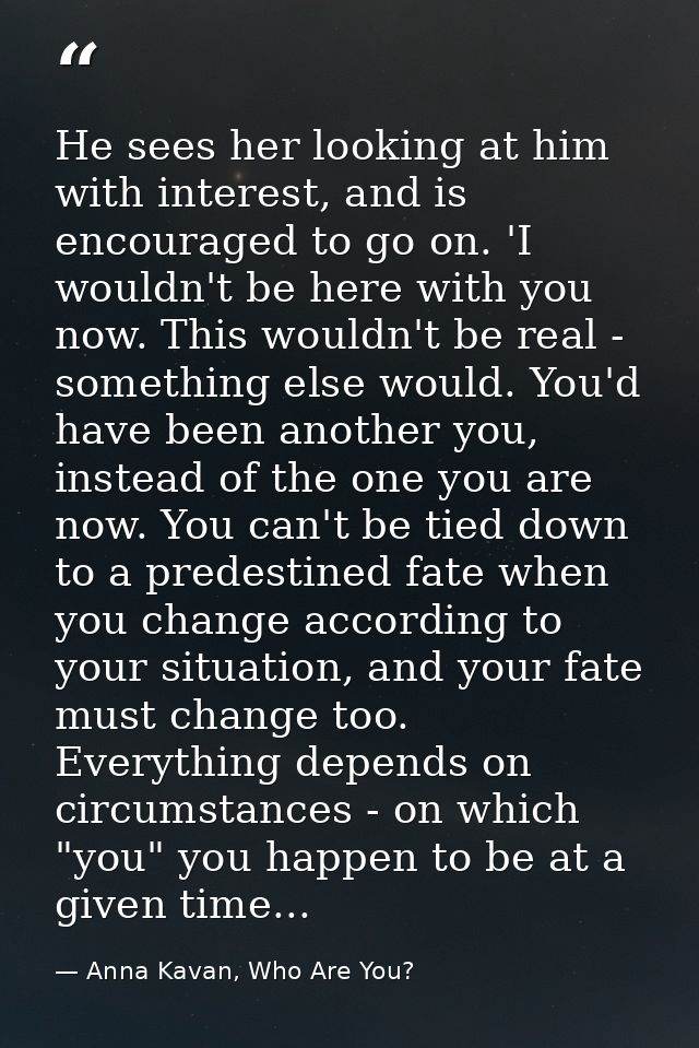 He sees her looking at him with interest, and is encouraged to go on. 'I wouldn't be here with you now. This wouldn't be — Anna Kavan, Who Are You?