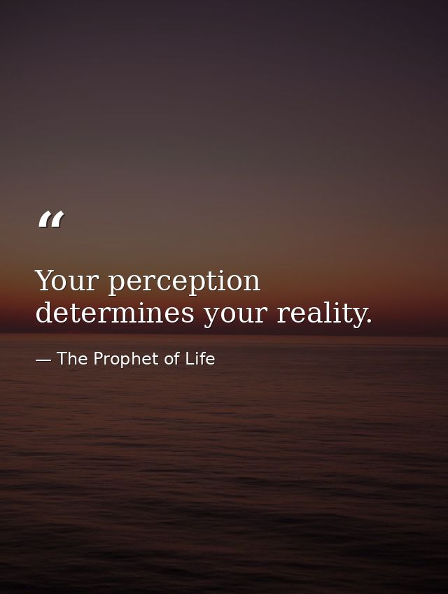 Your perception determines your reality. — The Prophet of Life