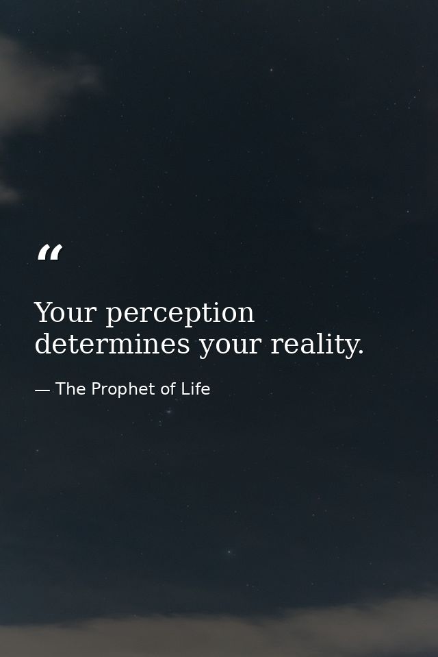 Your perception determines your reality. — The Prophet of Life