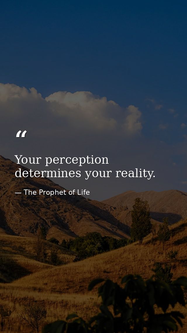 Your perception determines your reality. — The Prophet of Life