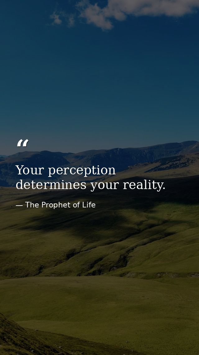 Your perception determines your reality. — The Prophet of Life