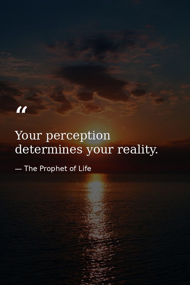 Your perception determines your reality. — The Prophet of Life