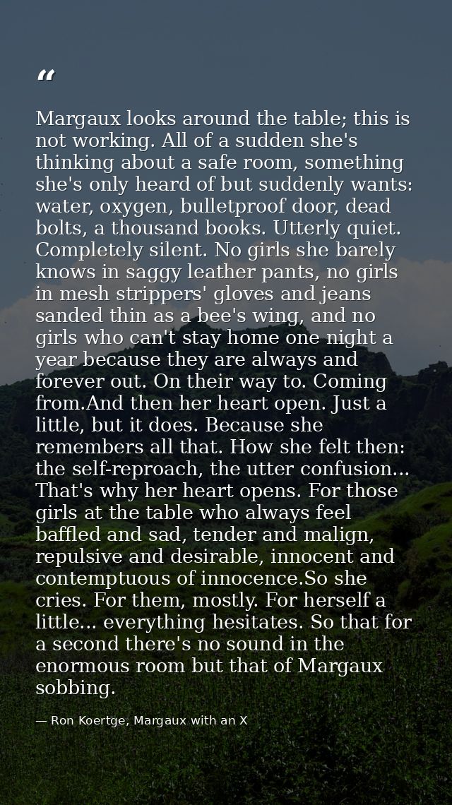 Margaux looks around the table; this is not working. All of a sudden she's thinking about a safe room, something she's o — Ron Koertge, Margaux with an X