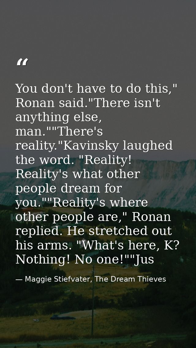 You don't have to do this," Ronan said."There isn't anything else, man.""There's reality."Kavinsky laughed the word. "Re — Maggie Stiefvater, The Dream Thieves