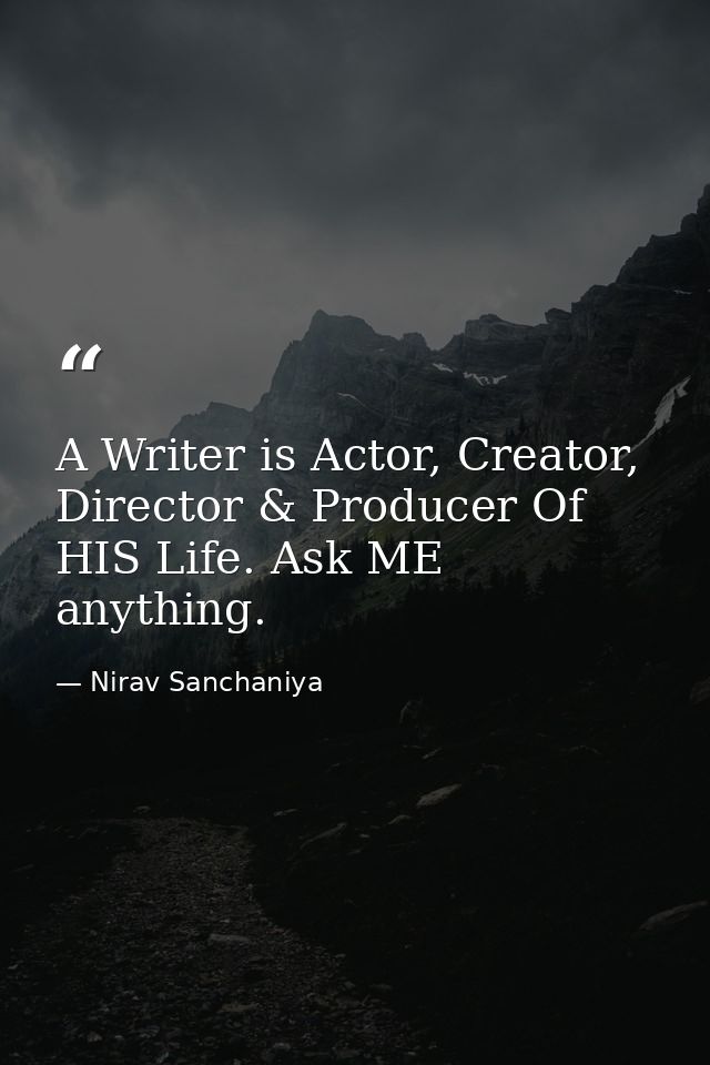A Writer is Actor, Creator, Director & Producer Of HIS Life. Ask ME anything. — Nirav Sanchaniya