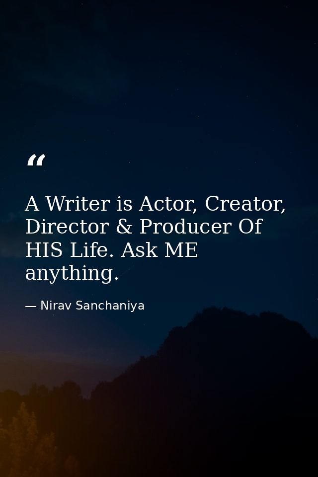 A Writer is Actor, Creator, Director & Producer Of HIS Life. Ask ME anything. — Nirav Sanchaniya