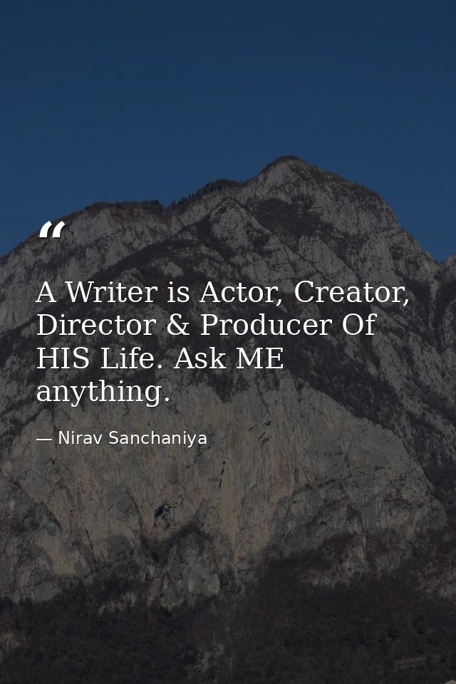 A Writer is Actor, Creator, Director & Producer Of HIS Life. Ask ME anything. — Nirav Sanchaniya