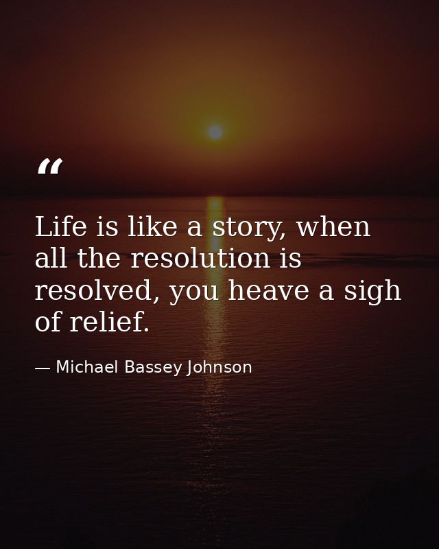 Life is like a story, when all the resolution is resolved, you heave a sigh of relief. — Michael Bassey Johnson