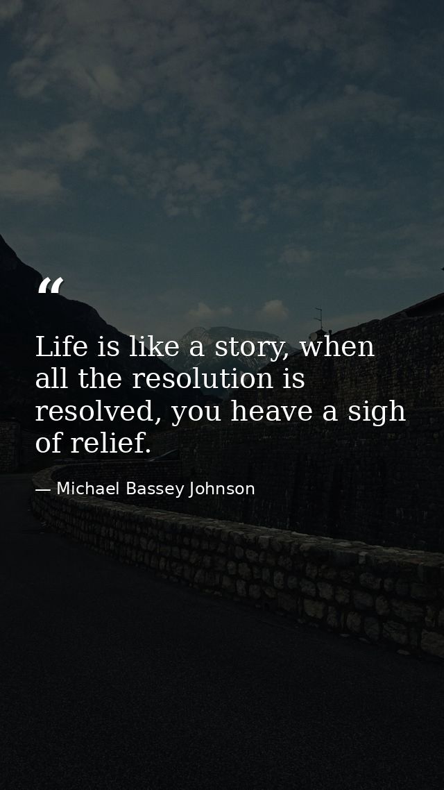 Life is like a story, when all the resolution is resolved, you heave a sigh of relief. — Michael Bassey Johnson