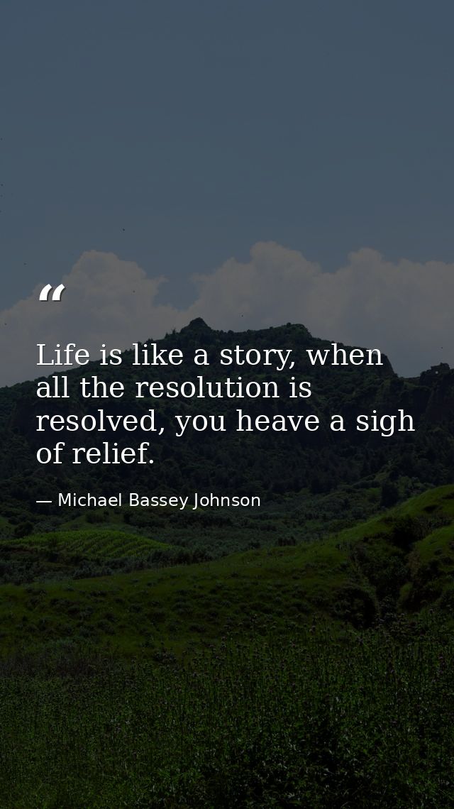 Life is like a story, when all the resolution is resolved, you heave a sigh of relief. — Michael Bassey Johnson
