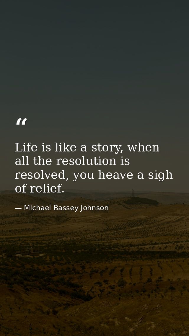 Life is like a story, when all the resolution is resolved, you heave a sigh of relief. — Michael Bassey Johnson