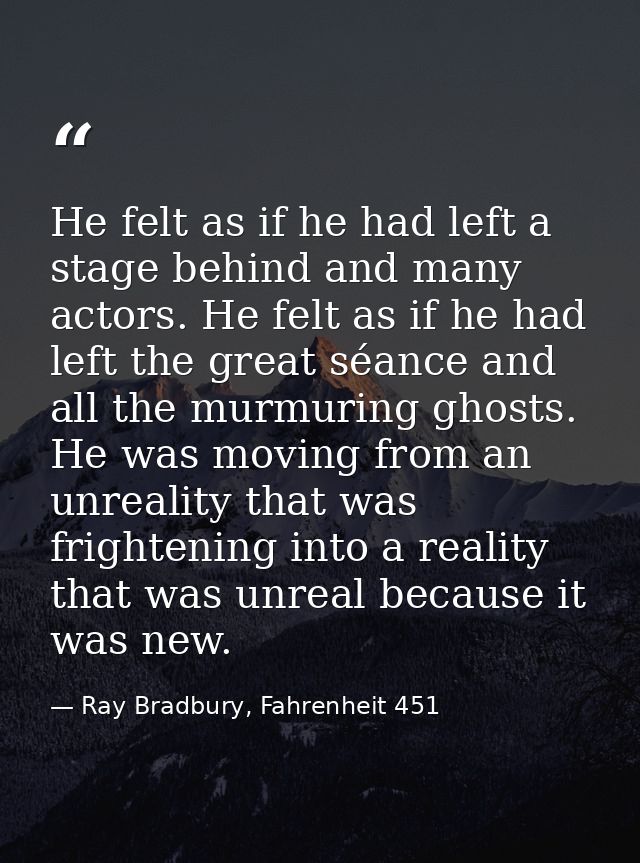 He felt as if he had left a stage behind and many actors. He felt as if he had left the great séance and all the murmuri — Ray Bradbury, Fahrenheit 451