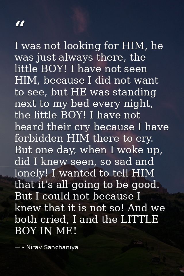I was not looking for HIM, he was just always there, the little BOY! I have not seen HIM, because I did not want to see, — - Nirav Sanchaniya