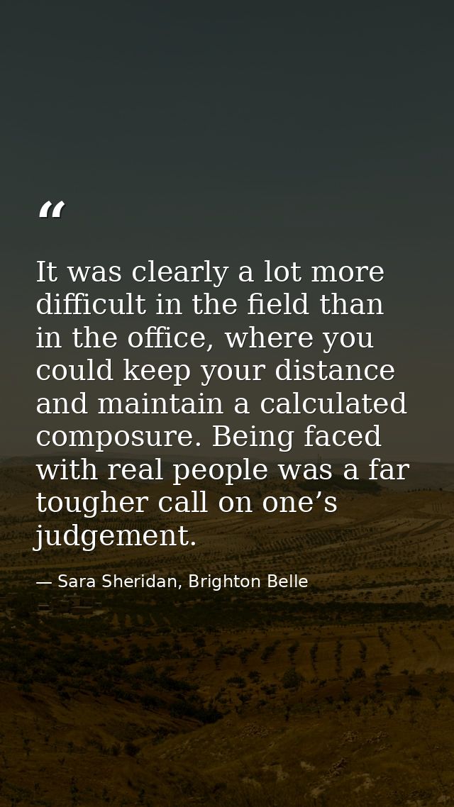 It was clearly a lot more difficult in the field than in the office, where you could keep your distance and maintain a c — Sara Sheridan, Brighton Belle