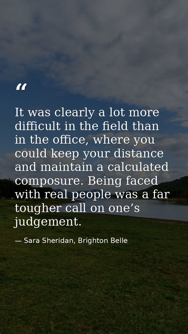 It was clearly a lot more difficult in the field than in the office, where you could keep your distance and maintain a c — Sara Sheridan, Brighton Belle
